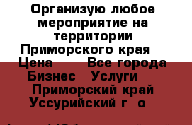 Организую любое мероприятие на территории Приморского края. › Цена ­ 1 - Все города Бизнес » Услуги   . Приморский край,Уссурийский г. о. 